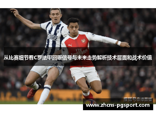 从比赛细节看C罗法甲回暖信号与未来走势解析技术层面和战术价值