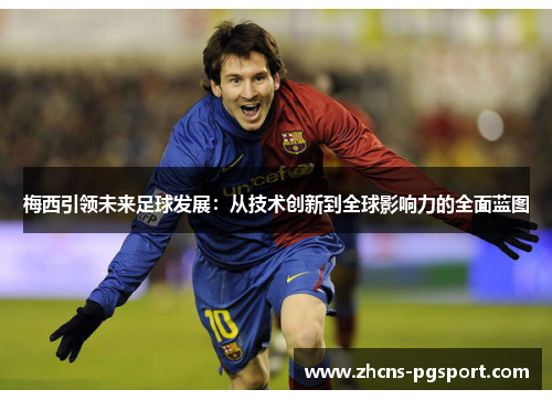 梅西引领未来足球发展:从技术创新到全球影响力的全面蓝图 梅西引领未来足球发展:从技术创新到全球影响力的全面蓝图