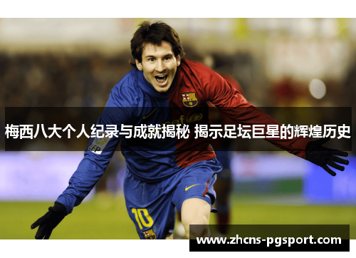 梅西八大个人纪录与成就揭秘 揭示足坛巨星的辉煌历史 梅西八大个人纪录与成就揭秘 揭示足坛巨星的辉煌历史