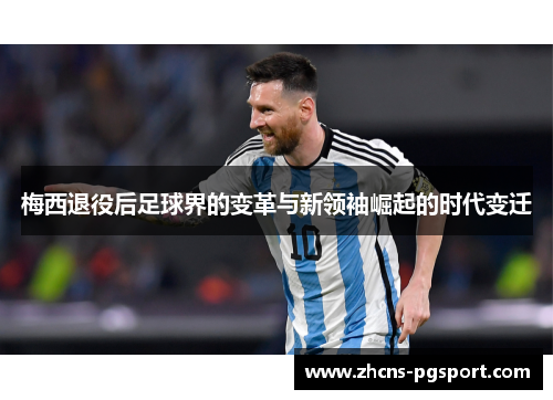 梅西退役后足球界的变革与新领袖崛起的时代变迁